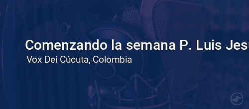 Comenzando la semana P. Luis Jesús García