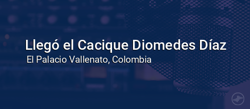 Llegó el Cacique Diomedes Díaz